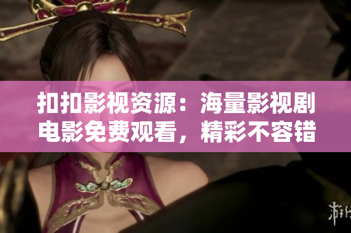 扣扣影视资源：海量影视剧电影免费观看，精彩不容错过