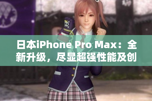 日本iPhone Pro Max：全新升级，尽显超强性能及创新功能