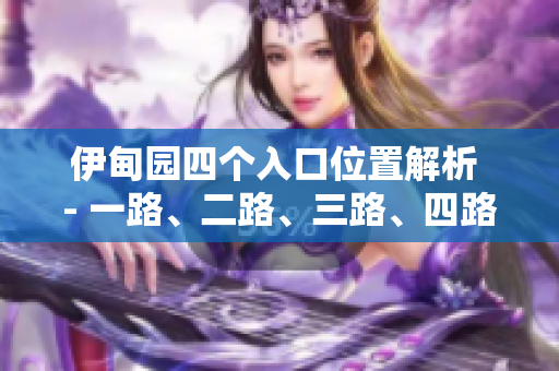 伊甸园四个入口位置解析 - 一路、二路、三路、四路详细指南