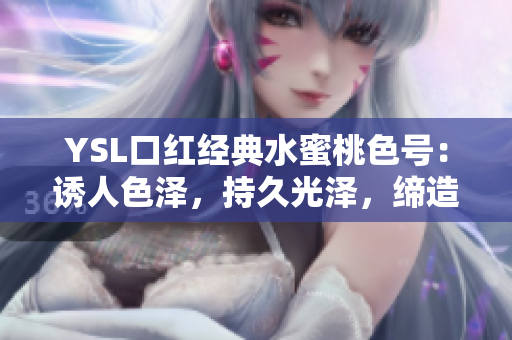 YSL口红经典水蜜桃色号：诱人色泽，持久光泽，缔造完美妆容