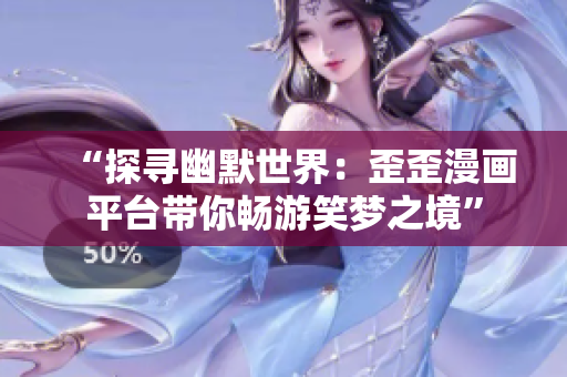 “探寻幽默世界：歪歪漫画平台带你畅游笑梦之境”
