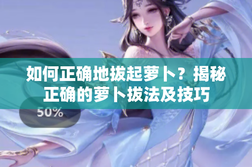 如何正确地拔起萝卜？揭秘正确的萝卜拔法及技巧