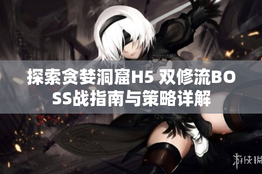 探索贪婪洞窟H5 双修流BOSS战指南与策略详解