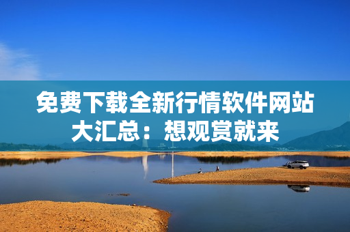 免费下载全新行情软件网站大汇总：想观赏就来