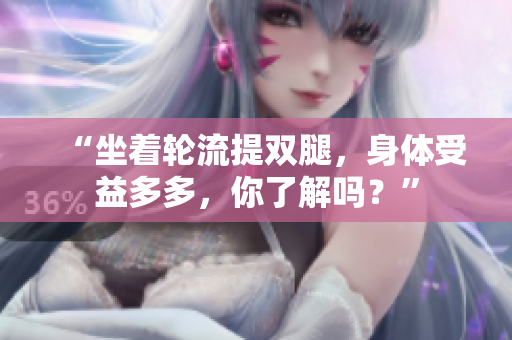 “坐着轮流提双腿，身体受益多多，你了解吗？”