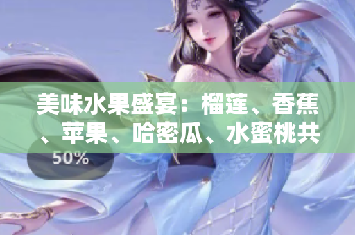 美味水果盛宴：榴莲、香蕉、苹果、哈密瓜、水蜜桃共聚一堂