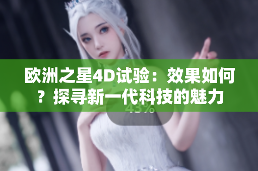 欧洲之星4D试验：效果如何？探寻新一代科技的魅力