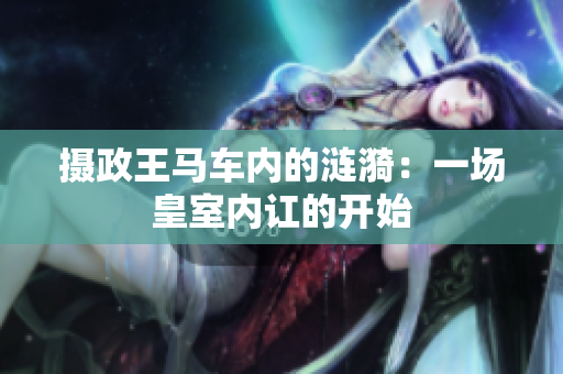 摄政王马车内的涟漪：一场皇室内讧的开始