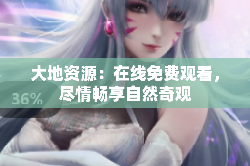 大地资源：在线免费观看，尽情畅享自然奇观