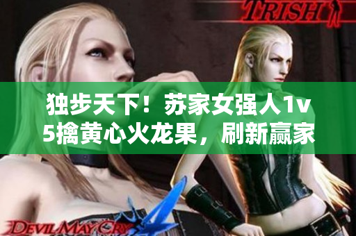 独步天下！苏家女强人1v5擒黄心火龙果，刷新赢家风采！
