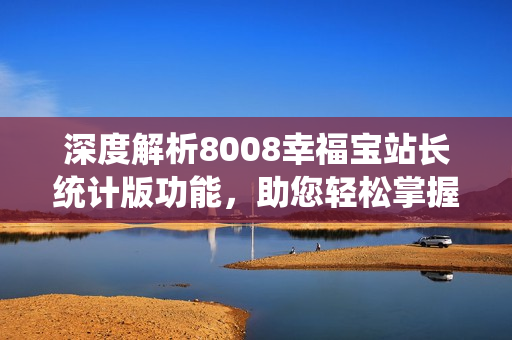 深度解析8008幸福宝站长统计版功能，助您轻松掌握网站运营关键数据