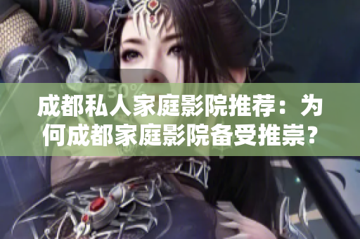 成都私人家庭影院推荐：为何成都家庭影院备受推崇？