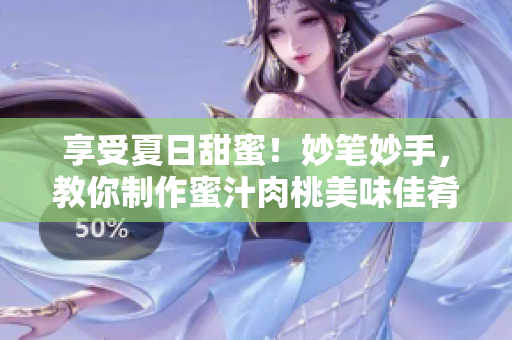 享受夏日甜蜜！妙笔妙手，教你制作蜜汁肉桃美味佳肴