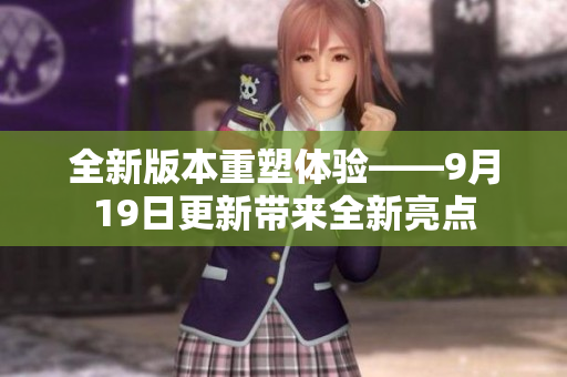 全新版本重塑体验——9月19日更新带来全新亮点