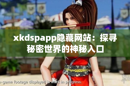 xkdspapp隐藏网站：探寻秘密世界的神秘入口