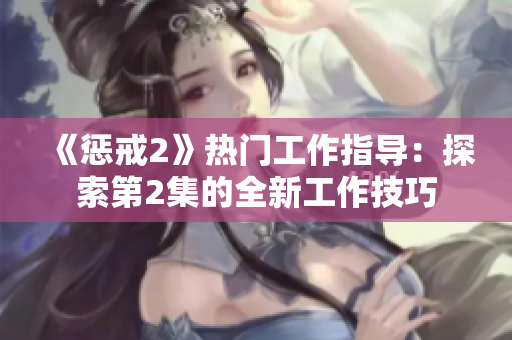 《惩戒2》热门工作指导：探索第2集的全新工作技巧
