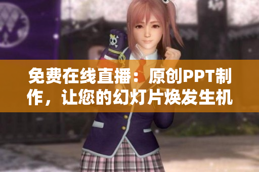 免费在线直播：原创PPT制作，让您的幻灯片焕发生机
