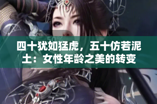 四十犹如猛虎，五十仿若泥土：女性年龄之美的转变
