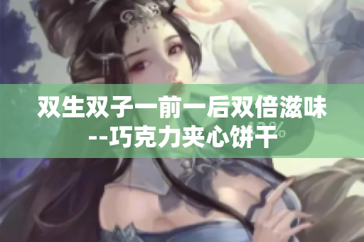 双生双子一前一后双倍滋味--巧克力夹心饼干