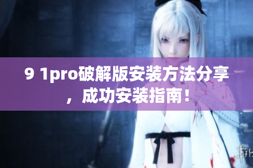 9 1pro破解版安装方法分享，成功安装指南！