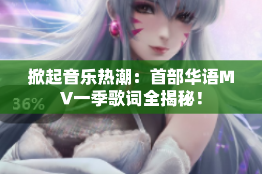 掀起音乐热潮：首部华语MV一季歌词全揭秘！