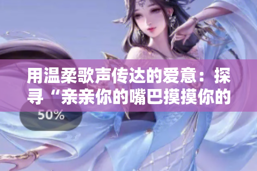 用温柔歌声传达的爱意：探寻“亲亲你的嘴巴摸摸你的脸”