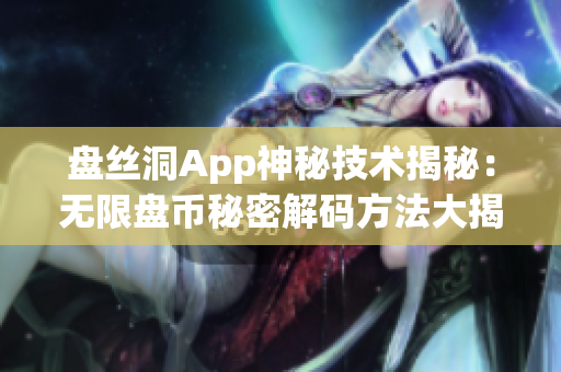 盘丝洞App神秘技术揭秘：无限盘币秘密解码方法大揭秘！