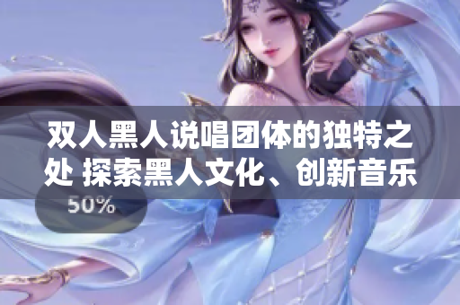 双人黑人说唱团体的独特之处 探索黑人文化、创新音乐风格