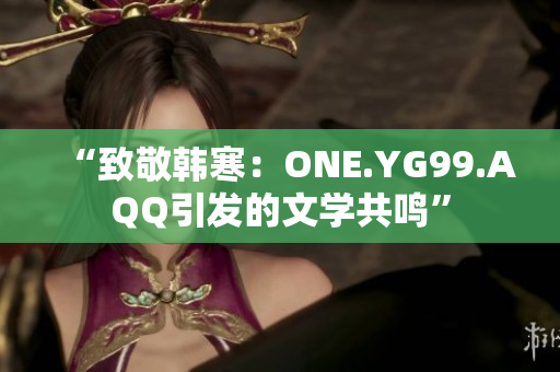“致敬韩寒：ONE.YG99.AQQ引发的文学共鸣”