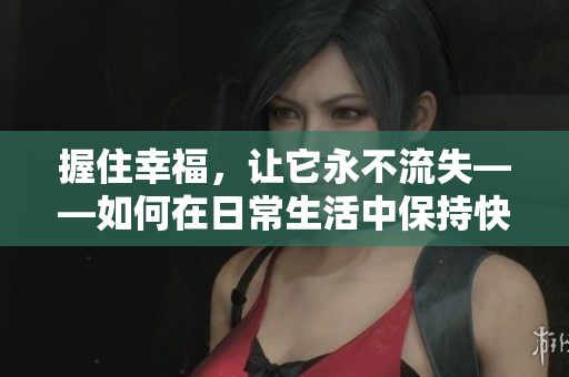 握住幸福，让它永不流失——如何在日常生活中保持快乐愉悦
