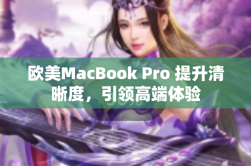 欧美MacBook Pro 提升清晰度，引领高端体验