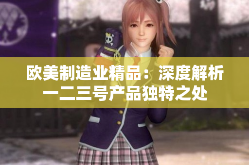 欧美制造业精品：深度解析一二三号产品独特之处