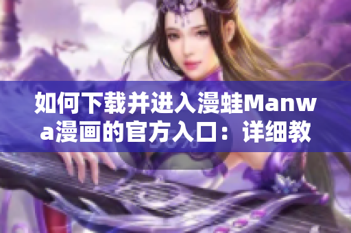 如何下载并进入漫蛙Manwa漫画的官方入口：详细教程与注意事项
