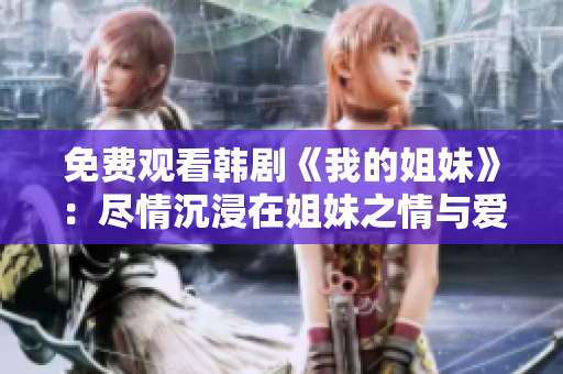 免费观看韩剧《我的姐妹》：尽情沉浸在姐妹之情与爱情的世界