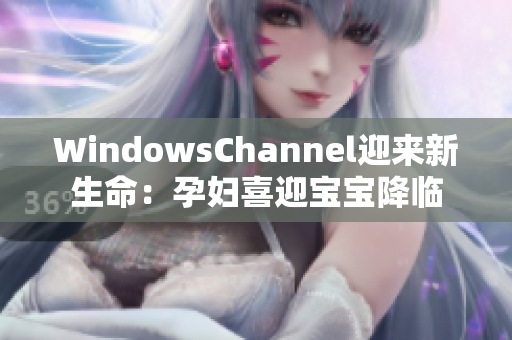 WindowsChannel迎来新生命：孕妇喜迎宝宝降临