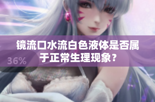 镜流口水流白色液体是否属于正常生理现象？