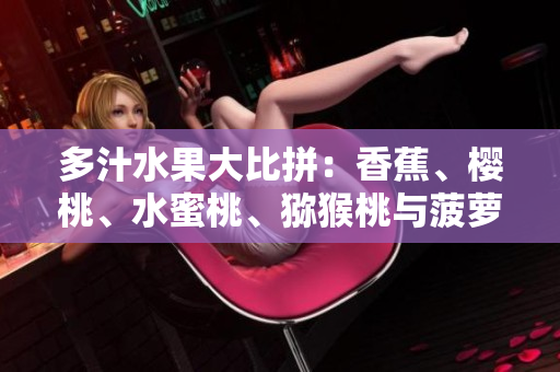 多汁水果大比拼：香蕉、樱桃、水蜜桃、猕猴桃与菠萝，你更爱哪一种？