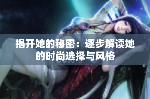 揭开她的秘密：逐步解读她的时尚选择与风格