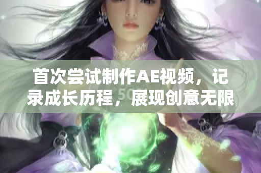 首次尝试制作AE视频，记录成长历程，展现创意无限可能