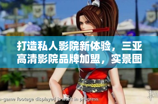 打造私人影院新体验，三亚高清影院品牌加盟，实景图片揭秘