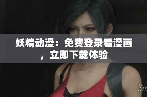 妖精动漫：免费登录看漫画，立即下载体验