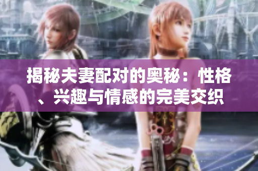 揭秘夫妻配对的奥秘：性格、兴趣与情感的完美交织