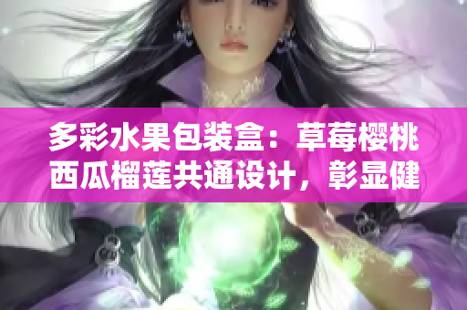 多彩水果包装盒：草莓樱桃西瓜榴莲共通设计，彰显健康与美味