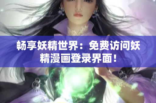 畅享妖精世界：免费访问妖精漫画登录界面！
