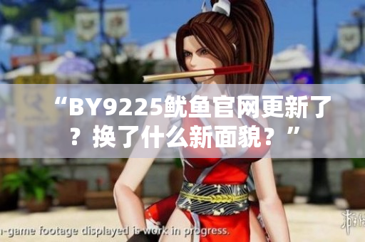 “BY9225鱿鱼官网更新了？换了什么新面貌？”