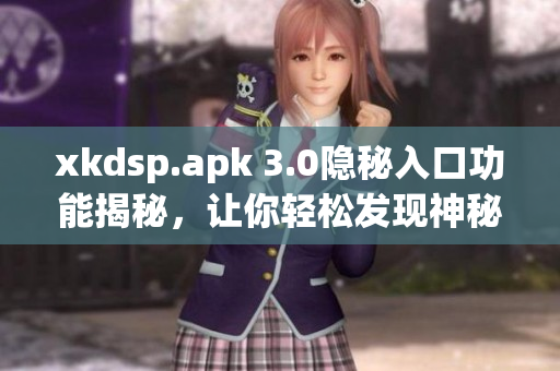 xkdsp.apk 3.0隐秘入口功能揭秘，让你轻松发现神秘特色