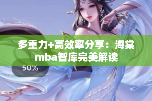 多重力+高效率分享：海棠mba智库完美解读
