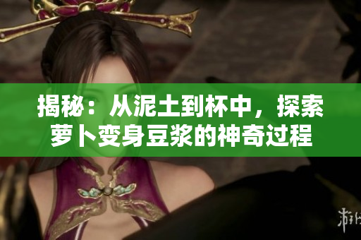 揭秘：从泥土到杯中，探索萝卜变身豆浆的神奇过程