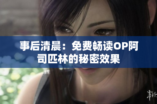 事后清晨：免费畅读OP阿司匹林的秘密效果