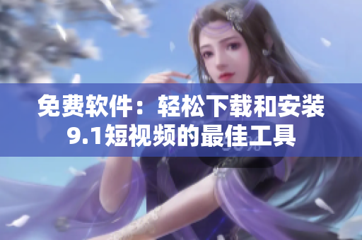 免费软件：轻松下载和安装9.1短视频的最佳工具
